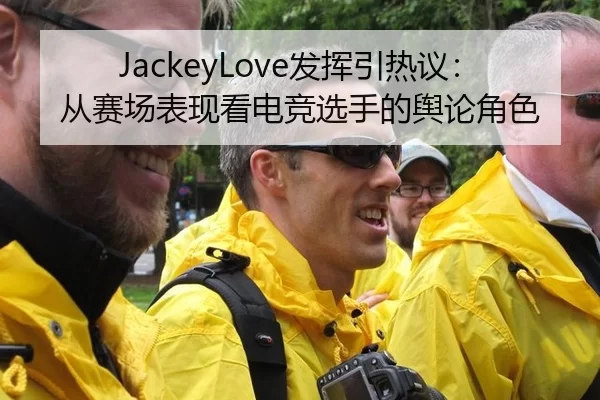 JackeyLove发挥引热议：从赛场表现看电竞选手的舆论角色